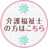 介護福祉士の方はこちら