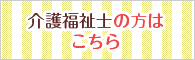 介護福祉士の方はこちら